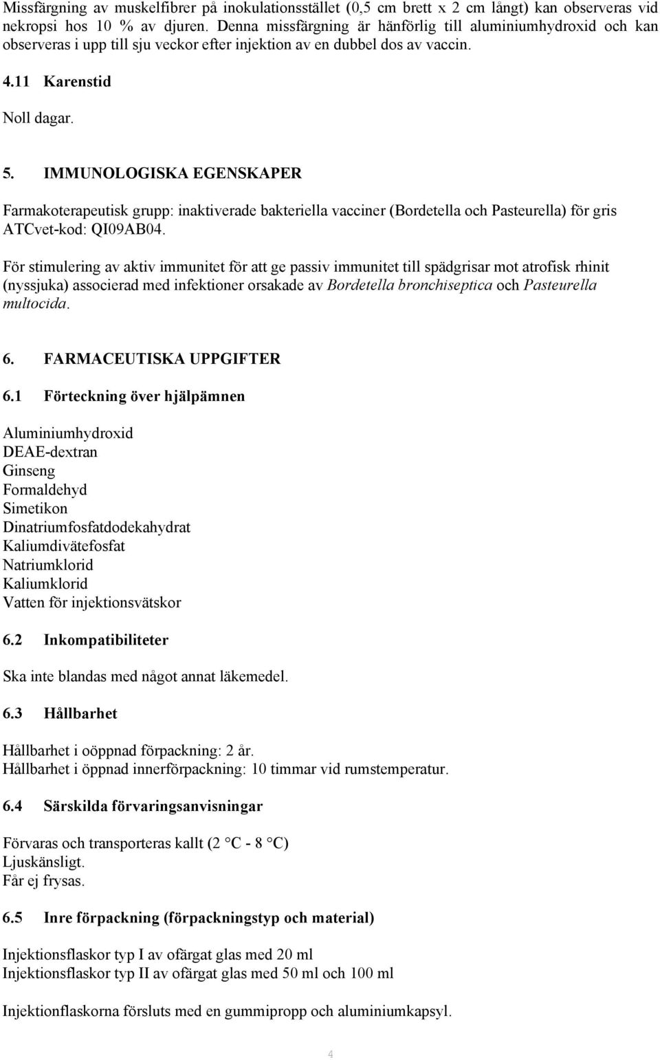 IMMUNOLOGISKA EGENSKAPER Farmakoterapeutisk grupp: inaktiverade bakteriella vacciner (Bordetella och Pasteurella) för gris ATCvet-kod: QI09AB04.