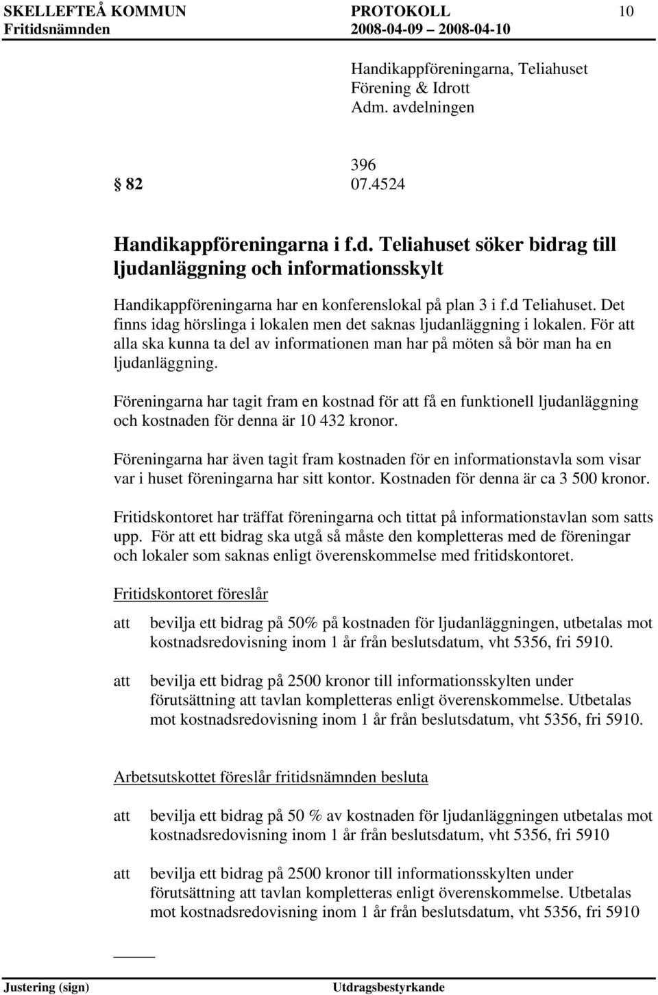 Föreningarna har tagit fram en kostnad för få en funktionell ljudanläggning och kostnaden för denna är 10 432 kronor.