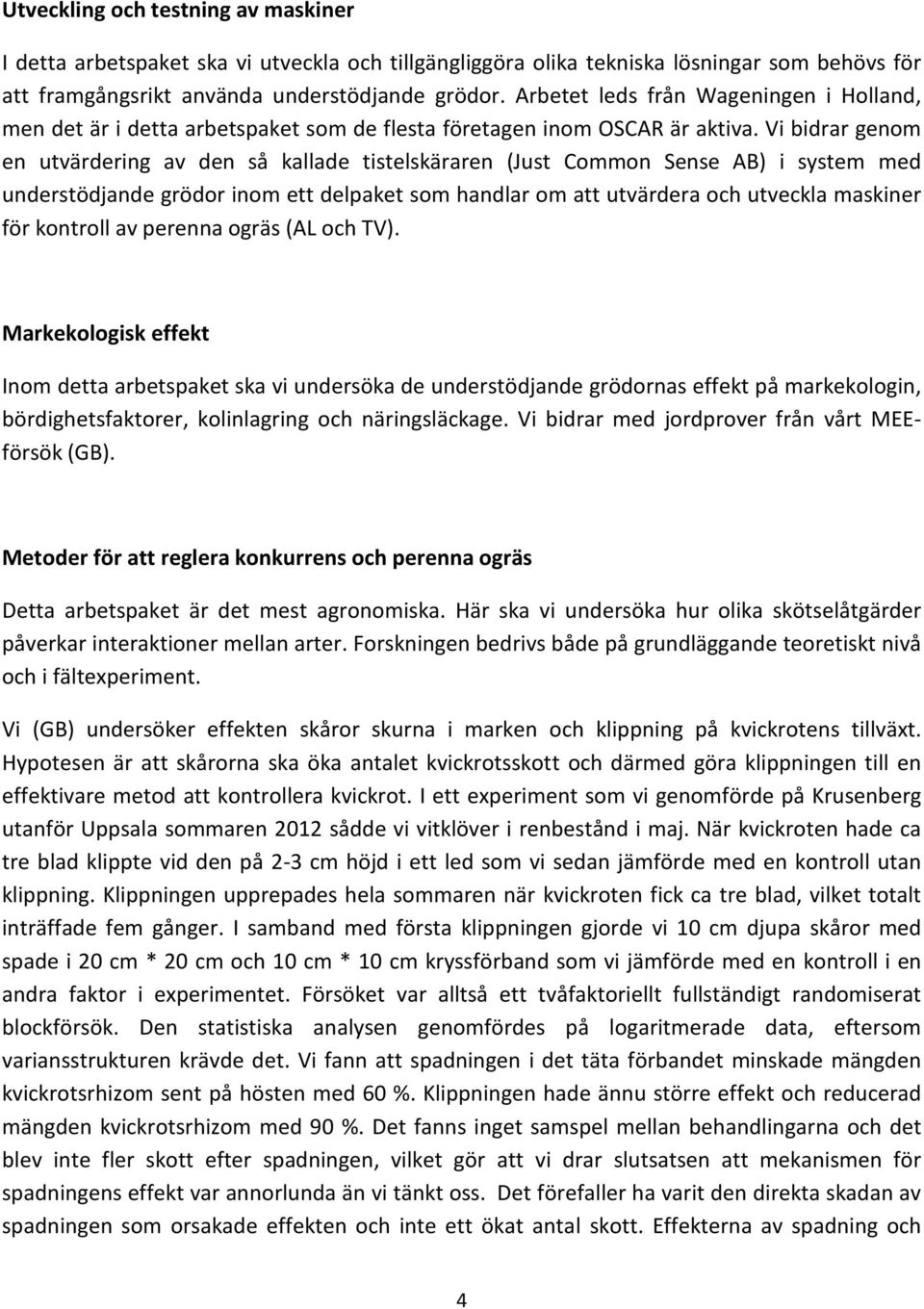 Vi bidrar genom en utvärdering av den så kallade tistelskäraren (Just Common Sense AB) i system med understödjande grödor inom ett delpaket som handlar om att utvärdera och utveckla maskiner för