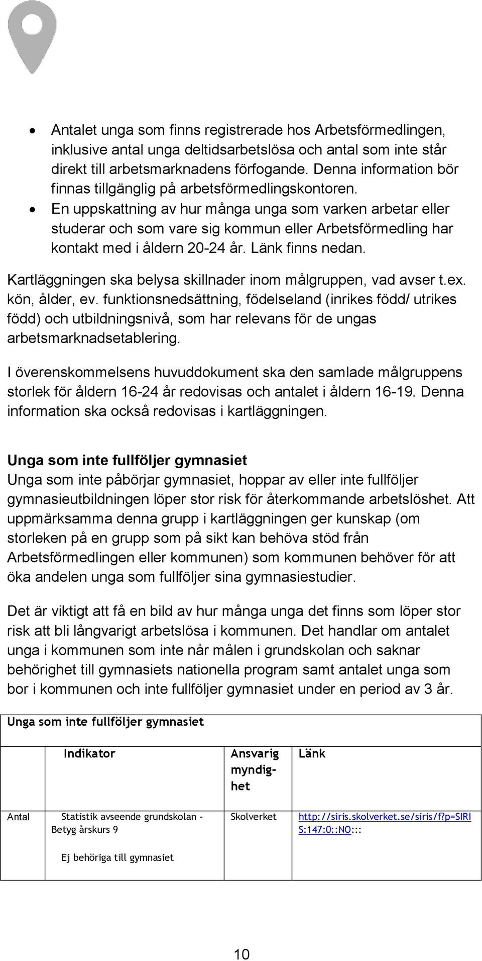 En uppskattning av hur många unga som varken arbetar eller studerar och som vare sig kommun eller Arbetsförmedling har kontakt med i åldern 20-24 år. Länk finns nedan.