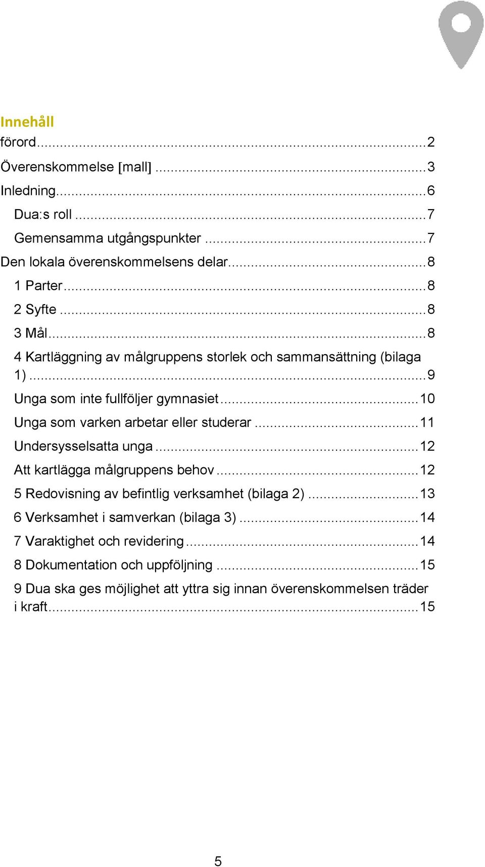 .. 10 Unga som varken arbetar eller studerar... 11 Undersysselsatta unga... 12 Att kartlägga målgruppens behov... 12 5 Redovisning av befintlig verksamhet (bilaga 2).