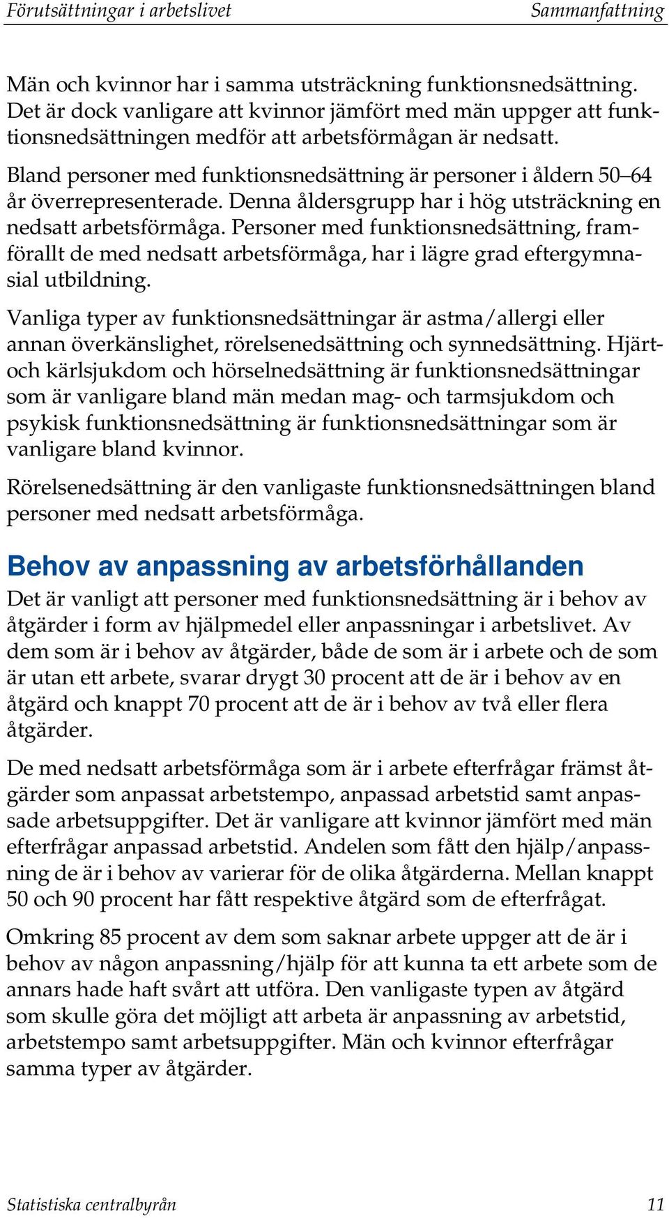 Bland personer med funktionsnedsättning är personer i åldern 50 64 år överrepresenterade. Denna åldersgrupp har i hög utsträckning en nedsatt arbetsförmåga.