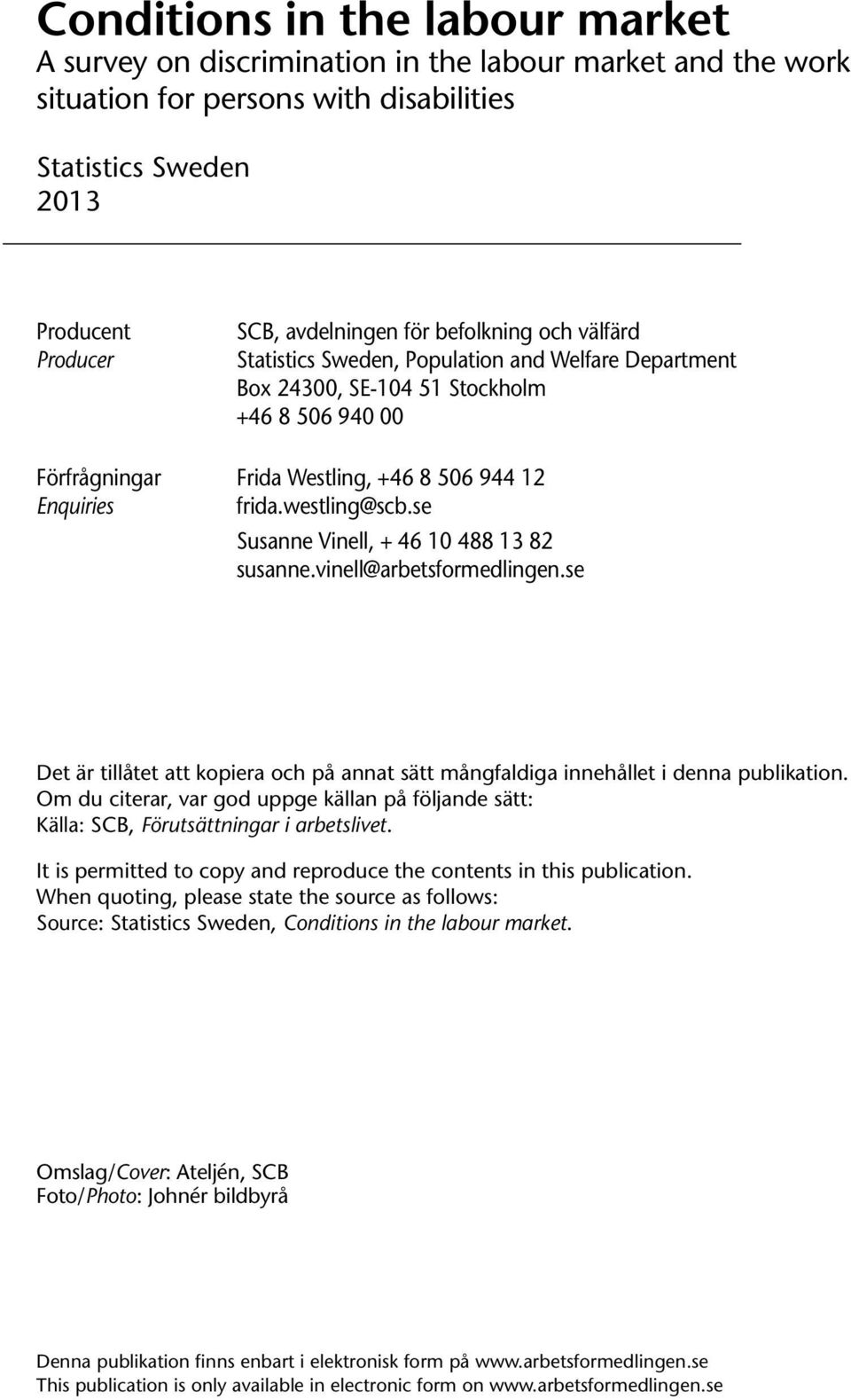 se Susanne Vinell, + 46 10 488 13 82 susanne.vinell@arbetsformedlingen.se Det är tillåtet att kopiera och på annat sätt mångfaldiga innehållet i denna publikation.