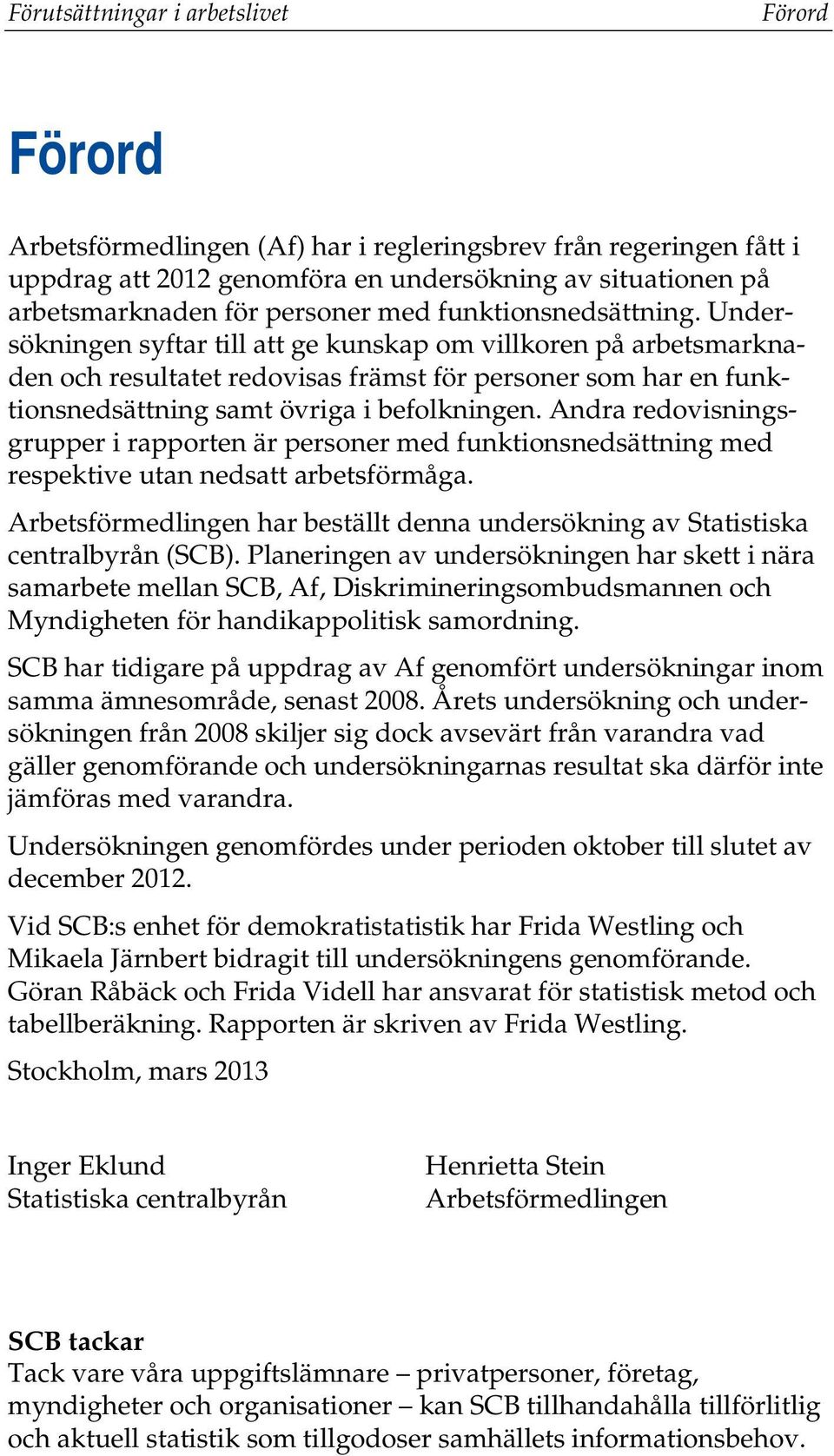 Undersökningen syftar till att ge kunskap om villkoren på arbetsmarknaden och resultatet redovisas främst för personer som har en funktionsnedsättning samt övriga i befolkningen.