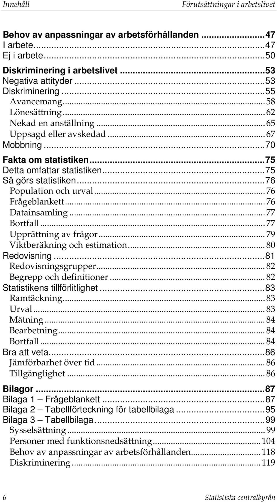 .. 76 Population och urval... 76 Frågeblankett... 76 Datainsamling... 77 Bortfall... 77 Upprättning av frågor... 79 Viktberäkning och estimation... 80 Redovisning... 81 Redovisningsgrupper.