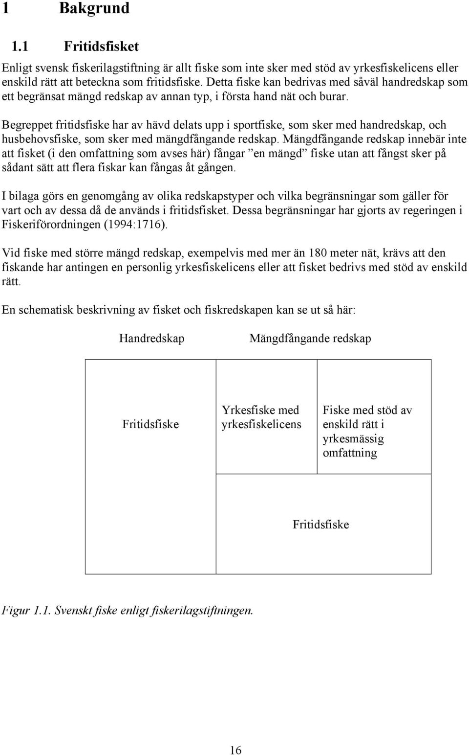 Begreppet fritidsfiske har av hävd delats upp i sportfiske, som sker med handredskap, och husbehovsfiske, som sker med mängdfångande redskap.