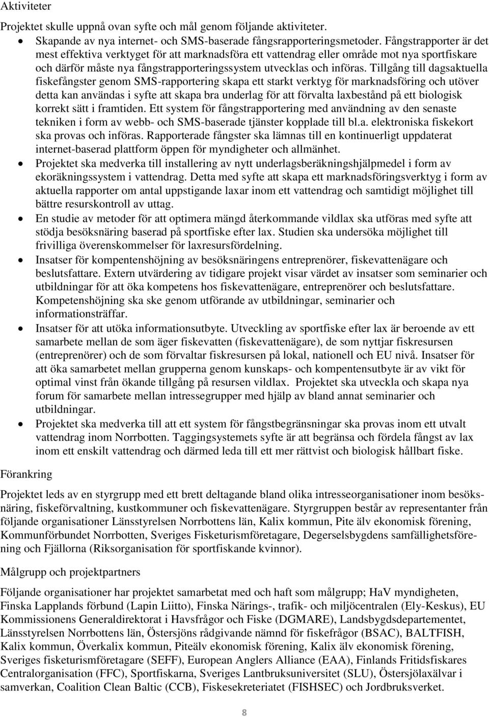 Tillgång till dagsaktuella fiskefångster genom SMS-rapportering skapa ett starkt verktyg för marknadsföring och utöver detta kan användas i syfte att skapa bra underlag för att förvalta laxbestånd på