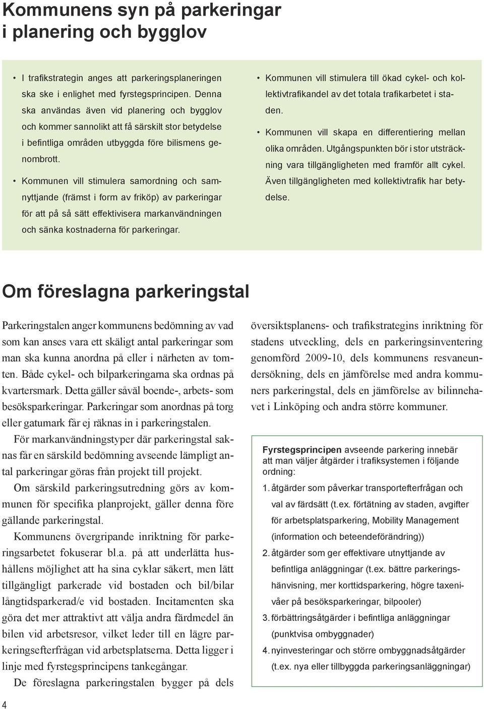 Kommunen vill stimulera samordning och samnyttjande (främst i form av friköp) av parkeringar Kommunen vill stimulera till ökad cykel- och kollektivtrafikandel av det totala trafikarbetet i staden.