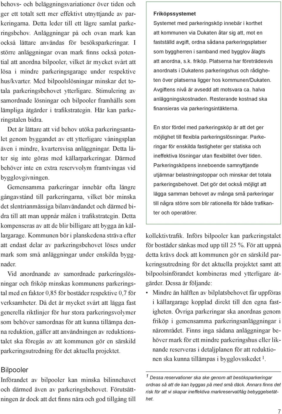 I större anläggningar ovan mark finns också potential att anordna bilpooler, vilket är mycket svårt att lösa i mindre parkeringsgarage under respektive hus/kvarter.