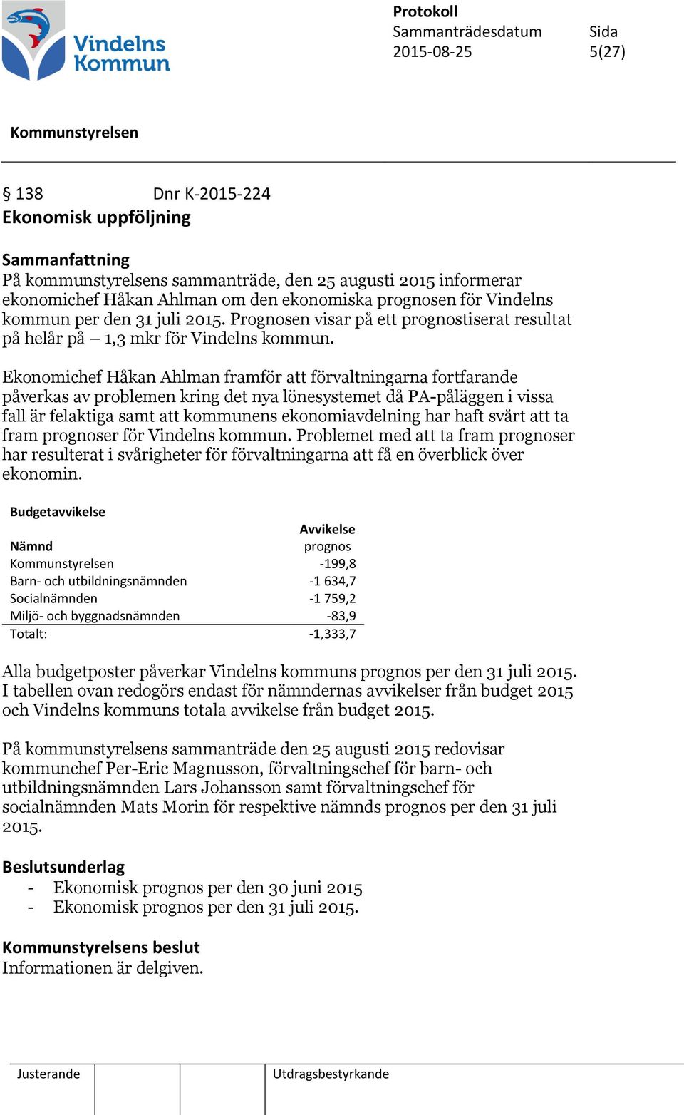 Ekonomichef Håkan Ahlman framför att förvaltningarna fortfarande påverkas av problemen kring det nya lönesystemet då PA-påläggen i vissa fall är felaktiga samt att kommunens ekonomiavdelning har haft