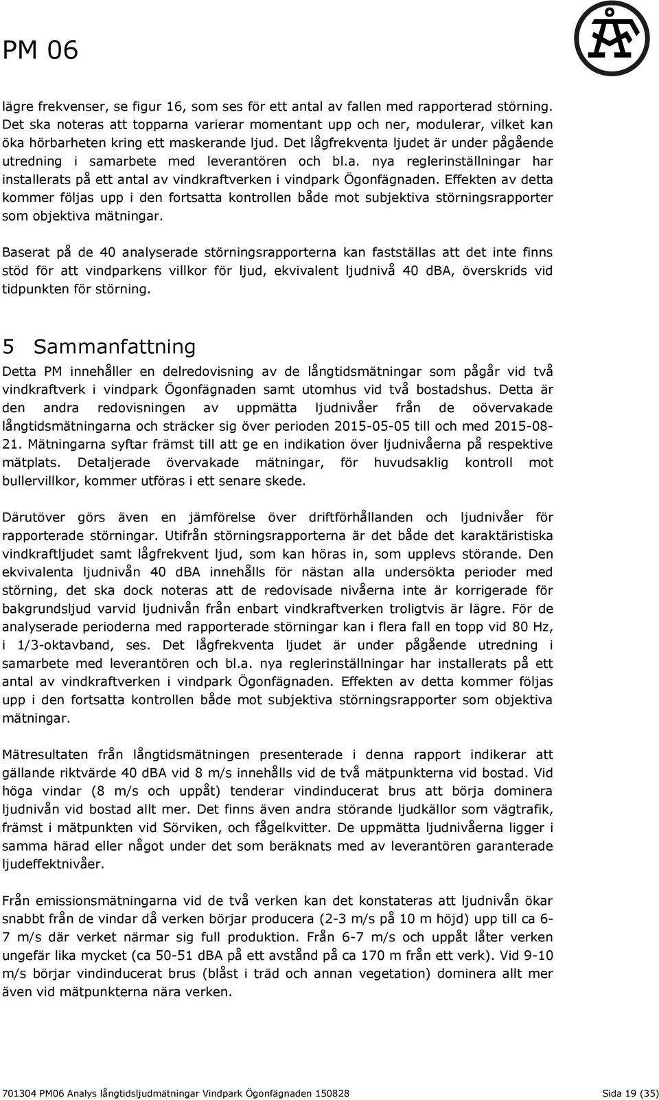 Det lågfrekventa ljudet är under pågående utredning i samarbete med leverantören och bl.a. nya reglerinställningar har installerats på ett antal av vindkraftverken i vindpark Ögonfägnaden.