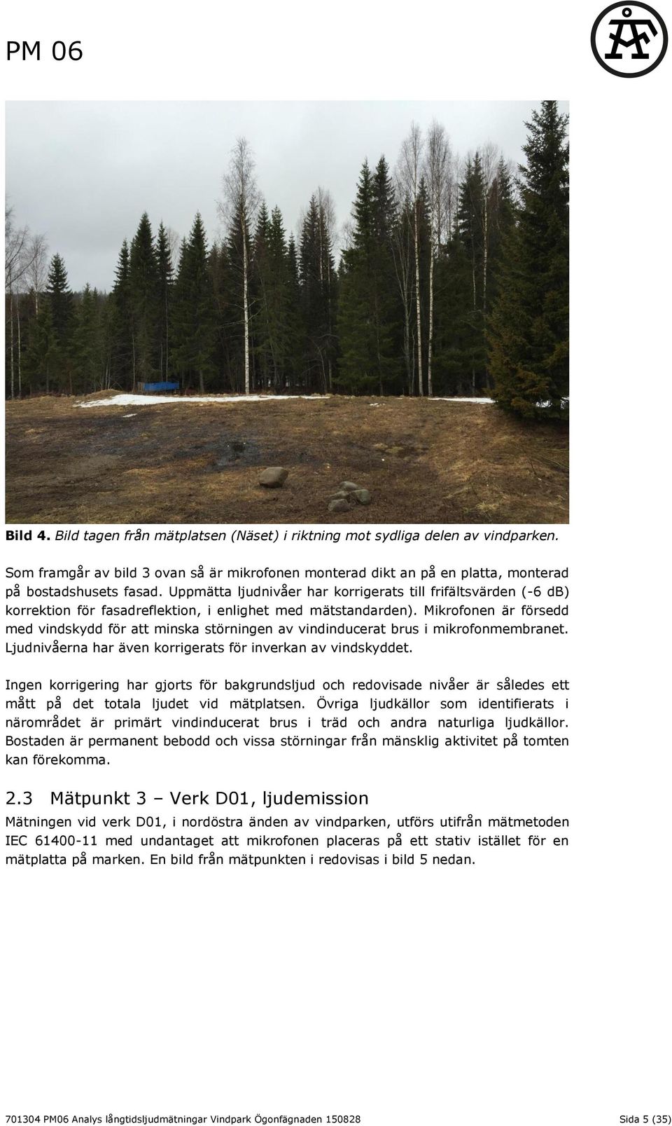 Mikrofonen är försedd med vindskydd för att minska störningen av vindinducerat brus i mikrofonmembranet. Ljudnivåerna har även korrigerats för inverkan av vindskyddet.