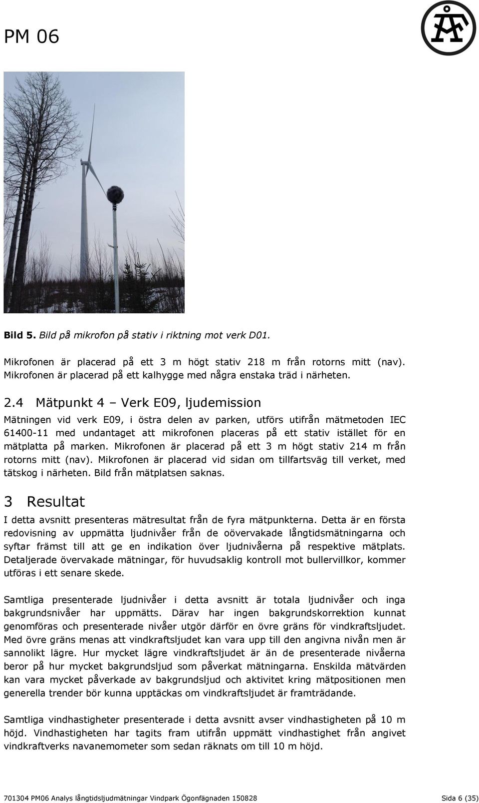 4 Mätpunkt 4 Verk E09, ljudemission Mätningen vid verk E09, i östra delen av parken, utförs utifrån mätmetoden IEC 61400-11 med undantaget att mikrofonen placeras på ett stativ istället för en