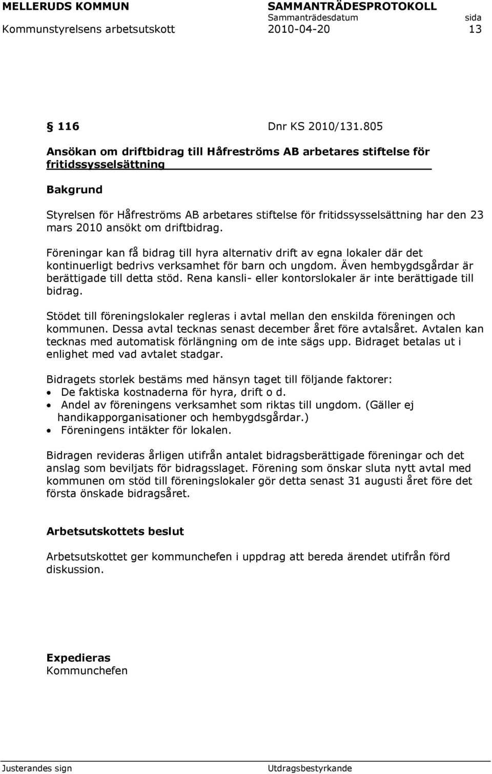 driftbidrag. Föreningar kan få bidrag till hyra alternativ drift av egna lokaler där det kontinuerligt bedrivs verksamhet för barn och ungdom. Även hembygdsgårdar är berättigade till detta stöd.