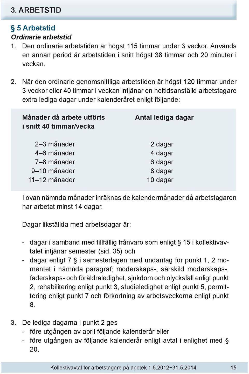 När den ordinarie genomsnittliga arbetstiden är högst 120 timmar under 3 veckor eller 40 timmar i veckan intjänar en heltidsanställd arbetstagare extra lediga dagar under kalenderåret enligt