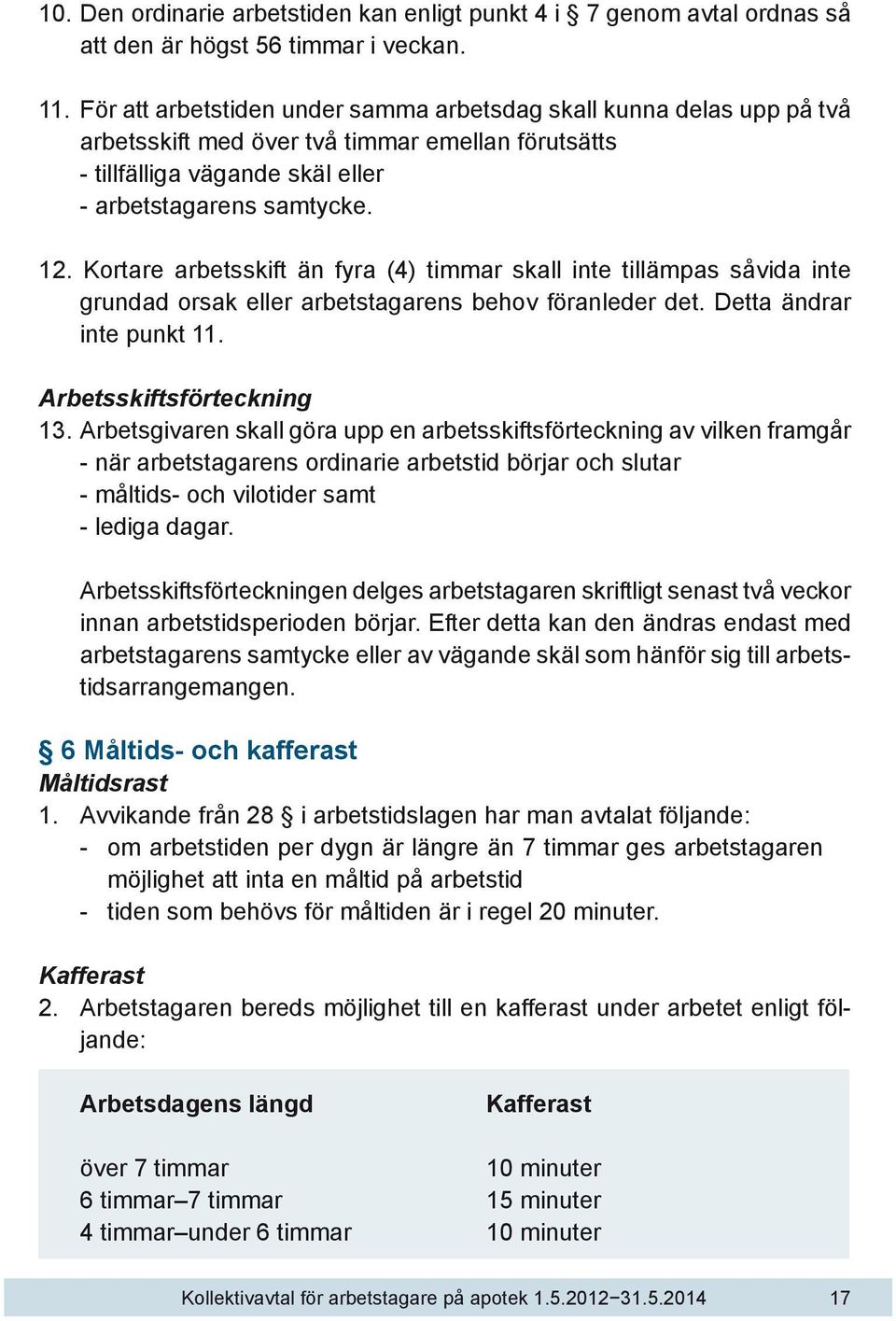 Kortare arbetsskift än fyra (4) timmar skall inte tillämpas såvida inte grundad orsak eller arbetstagarens behov föranleder det. Detta ändrar inte punkt 11. Arbetsskiftsförteckning 13.