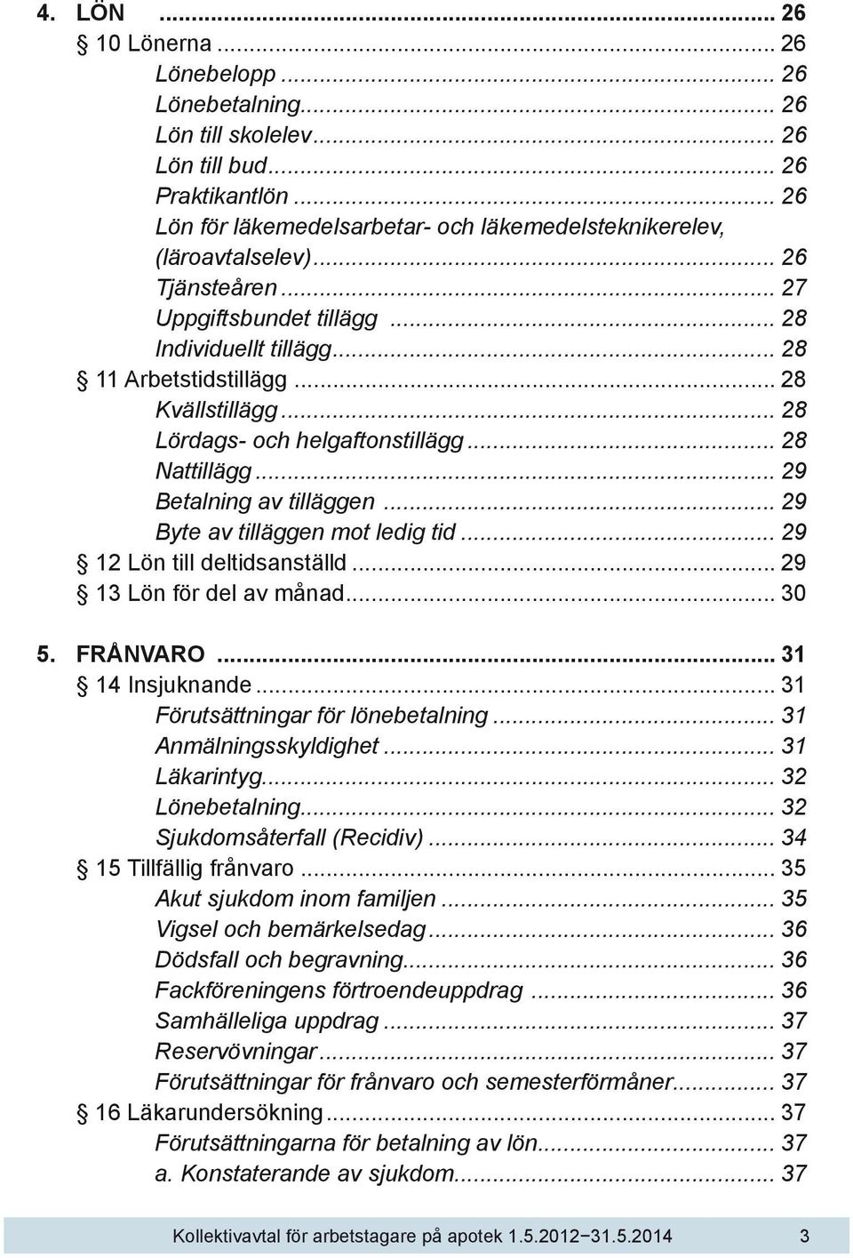 .. 29 Betalning av tilläggen... 29 Byte av tilläggen mot ledig tid... 29 12 Lön till deltidsanställd... 29 13 Lön för del av månad... 30 5. FRÅNVARO... 31 14 Insjuknande.