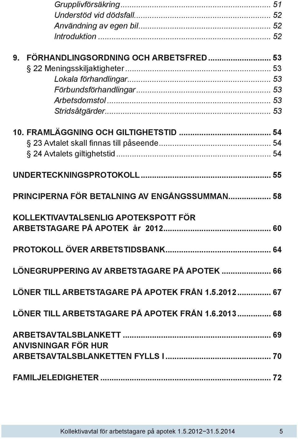 .. 54 UNDERTECKNINGSPROTOKOLL... 55 PRINCIPERNA FÖR BETALNING AV ENGÅNGSSUMMAN... 58 KOLLEKTIVAVTALSENLIG APOTEKSPOTT FÖR ARBETSTAGARE PÅ APOTEK år 2012... 60 PROTOKOLL ÖVER ARBETSTIDSBANK.