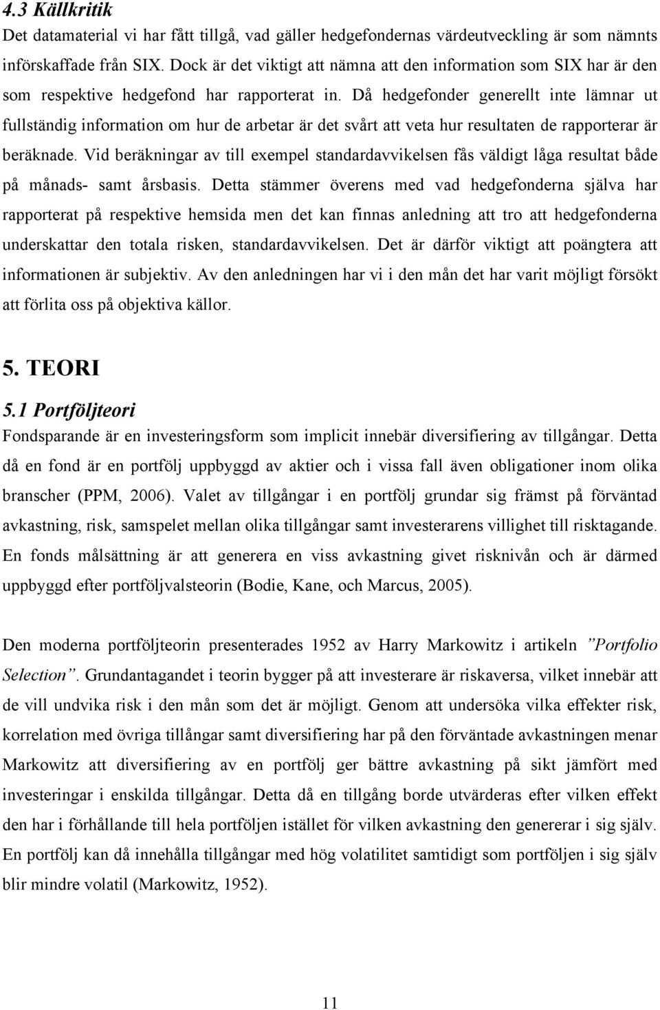 Då hedgefonder generellt nte lämnar ut fullständg nformaton om hur de arbetar är det svårt att veta hur resultaten de rapporterar är beräknade.