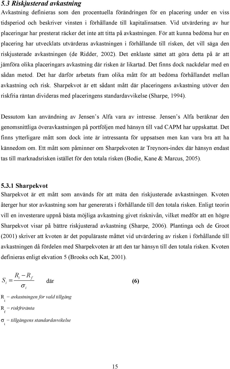 För att kunna bedöma hur en placerng har utvecklats utvärderas avkastnngen förhållande tll rsken, det vll säga den rskjusterade avkastnngen (de Rdder, 2002).