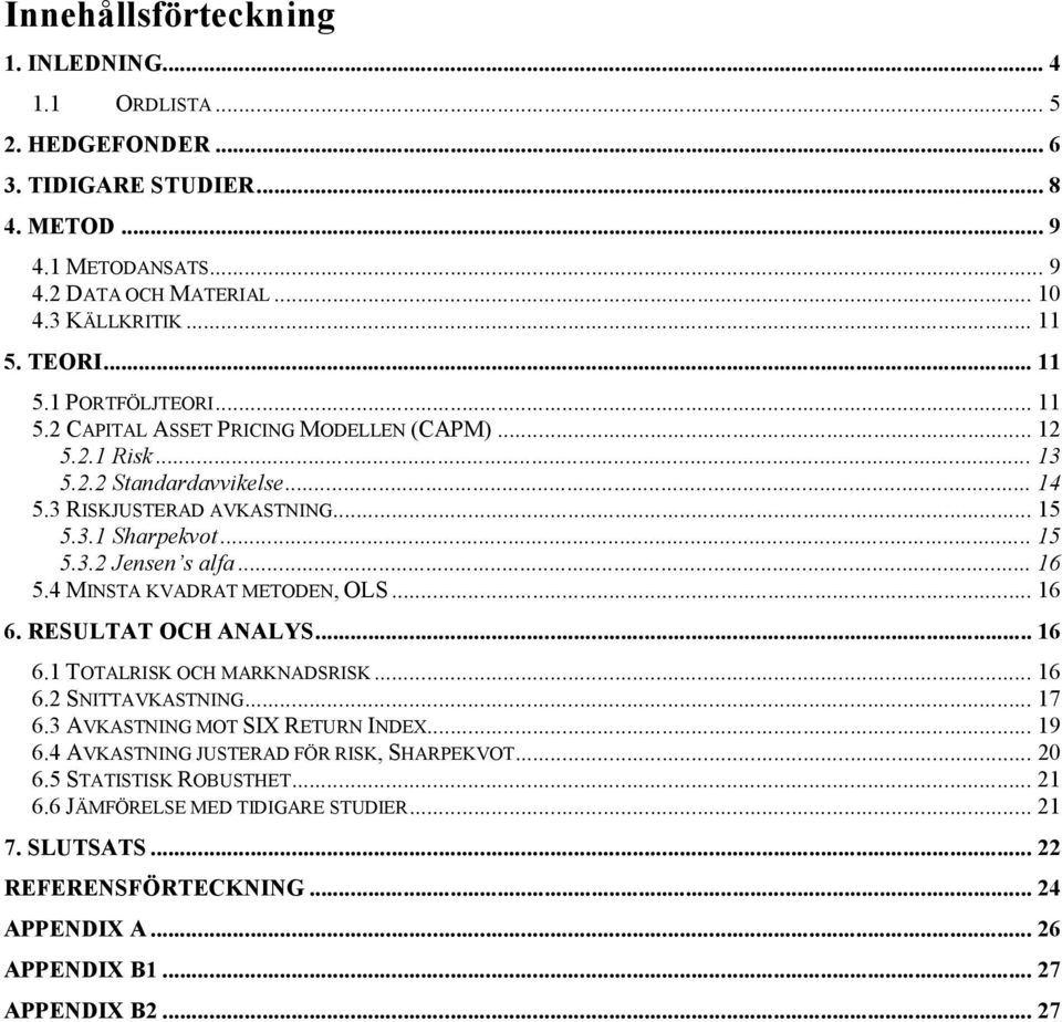.. 16 5.4 MINSTA KVADRAT METODEN, OLS... 16 6. RESULTAT OCH ANALYS... 16 6.1 TOTALRISK OCH MARKNADSRISK... 16 6.2 SNITTAVKASTNING... 17 6.3 AVKASTNING MOT SIX RETURN INDEX... 19 6.