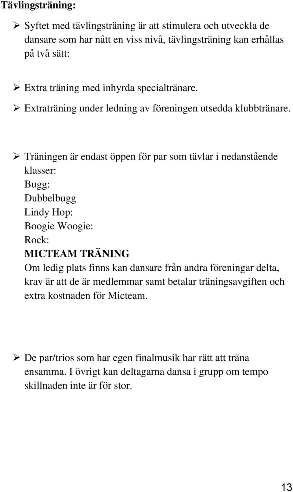 Träningen är endast öppen för par som tävlar i nedanstående klasser: Bugg: Dubbelbugg Lindy Hop: Boogie Woogie: Rock: MICTEAM TRÄNING Om ledig plats finns kan dansare från