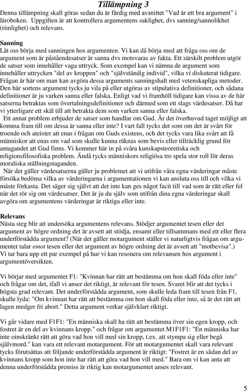 Vi kan då börja med att fråga oss om de argument som är påståendesatser är sanna dvs motsvaras av fakta. Ett särskilt problem utgör de satser som innehåller vaga uttryck.