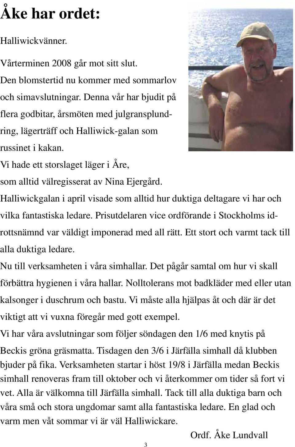 Vi hade ett storslaget läger i Åre, som alltid välregisserat av Nina Ejergård. Halliwickgalan i april visade som alltid hur duktiga deltagare vi har och vilka fantastiska ledare.