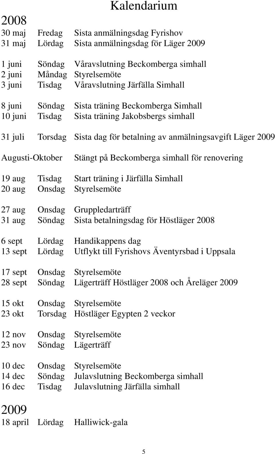 Augusti-Oktober Stängt på Beckomberga simhall för renovering 19 aug Tisdag Start träning i Järfälla Simhall 20 aug Onsdag Styrelsemöte 27 aug Onsdag Gruppledarträff 31 aug Söndag Sista betalningsdag