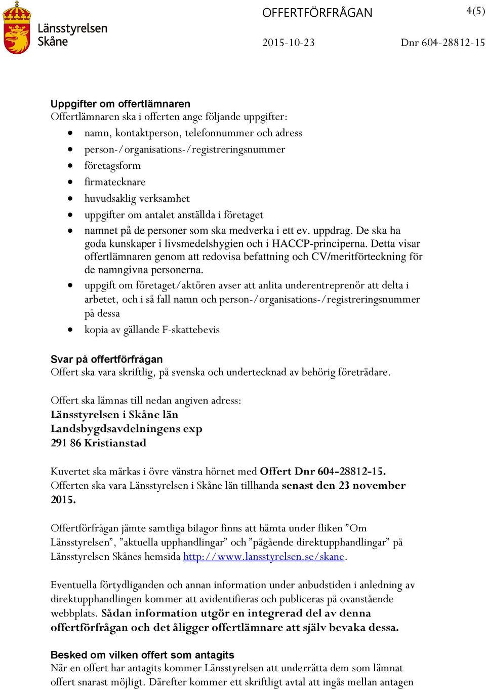 De ska ha goda kunskaper i livsmedelshygien och i HACCP-principerna. Detta visar offertlämnaren genom att redovisa befattning och CV/meritförteckning för de namngivna personerna.