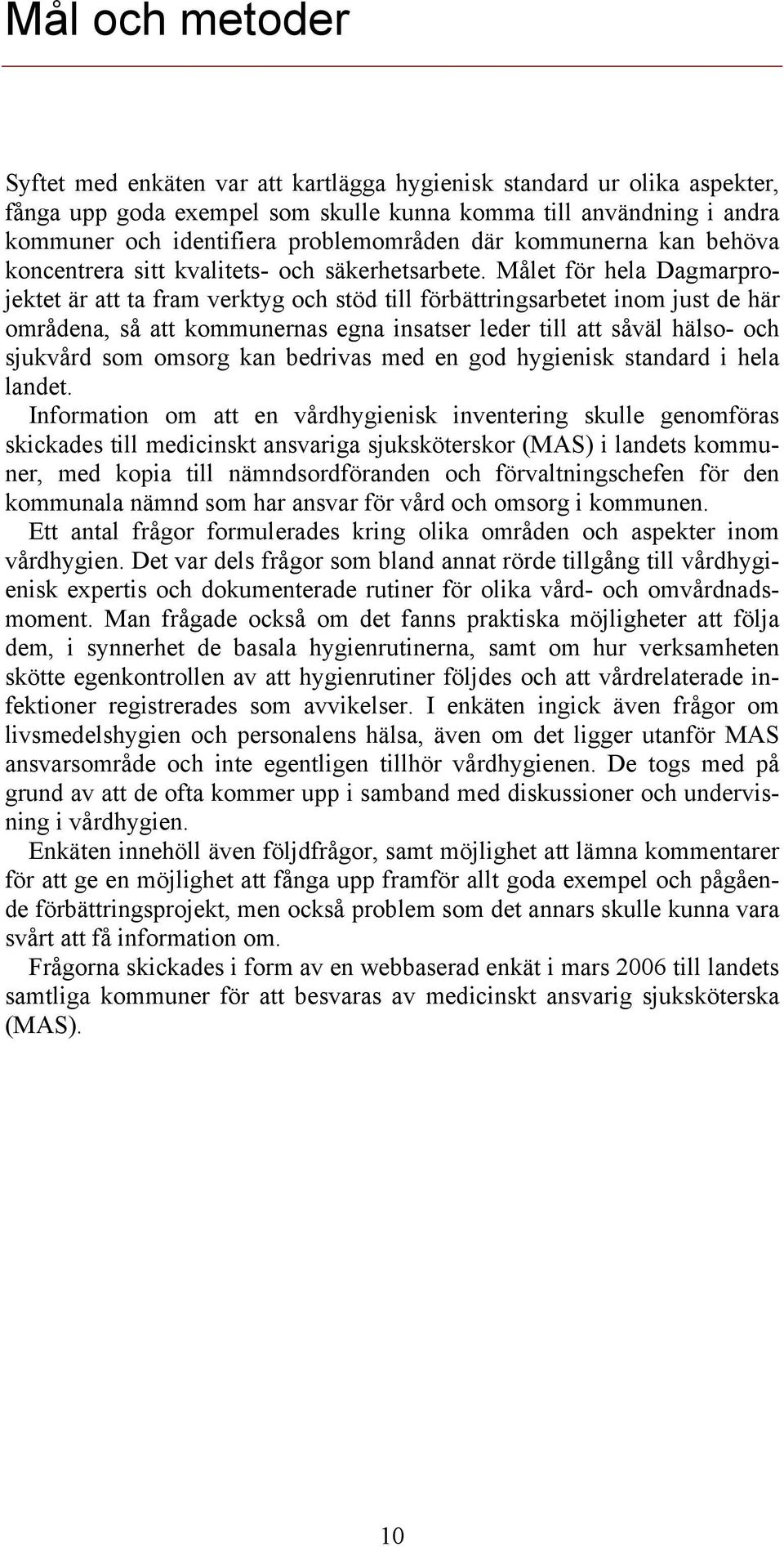 Målet för hela Dagmarprojektet är att ta fram verktyg och stöd till förbättringsarbetet inom just de här områdena, så att kommunernas egna insatser leder till att såväl hälso- och sjukvård som omsorg