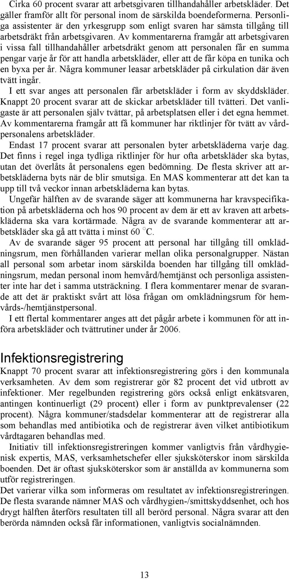 Av kommentarerna framgår att arbetsgivaren i vissa fall tillhandahåller arbetsdräkt genom att personalen får en summa pengar varje år för att handla arbetskläder, eller att de får köpa en tunika och