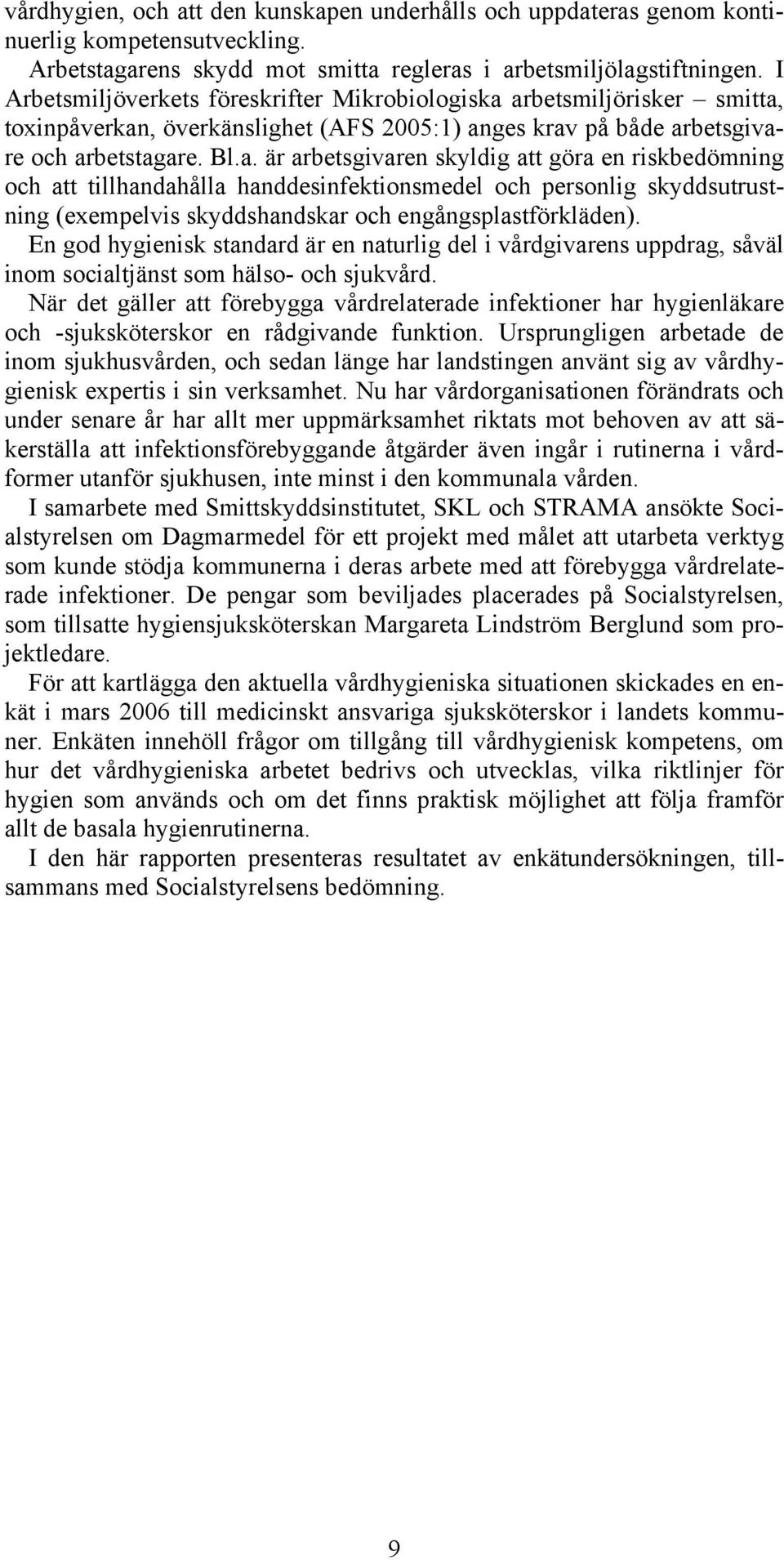 arbetsmiljörisker smitta, toxinpåverkan, överkänslighet (AFS 2005:1) anges krav på både arbetsgivare och arbetstagare. Bl.a. är arbetsgivaren skyldig att göra en riskbedömning och att tillhandahålla handdesinfektionsmedel och personlig skyddsutrustning (exempelvis skyddshandskar och engångsplastförkläden).