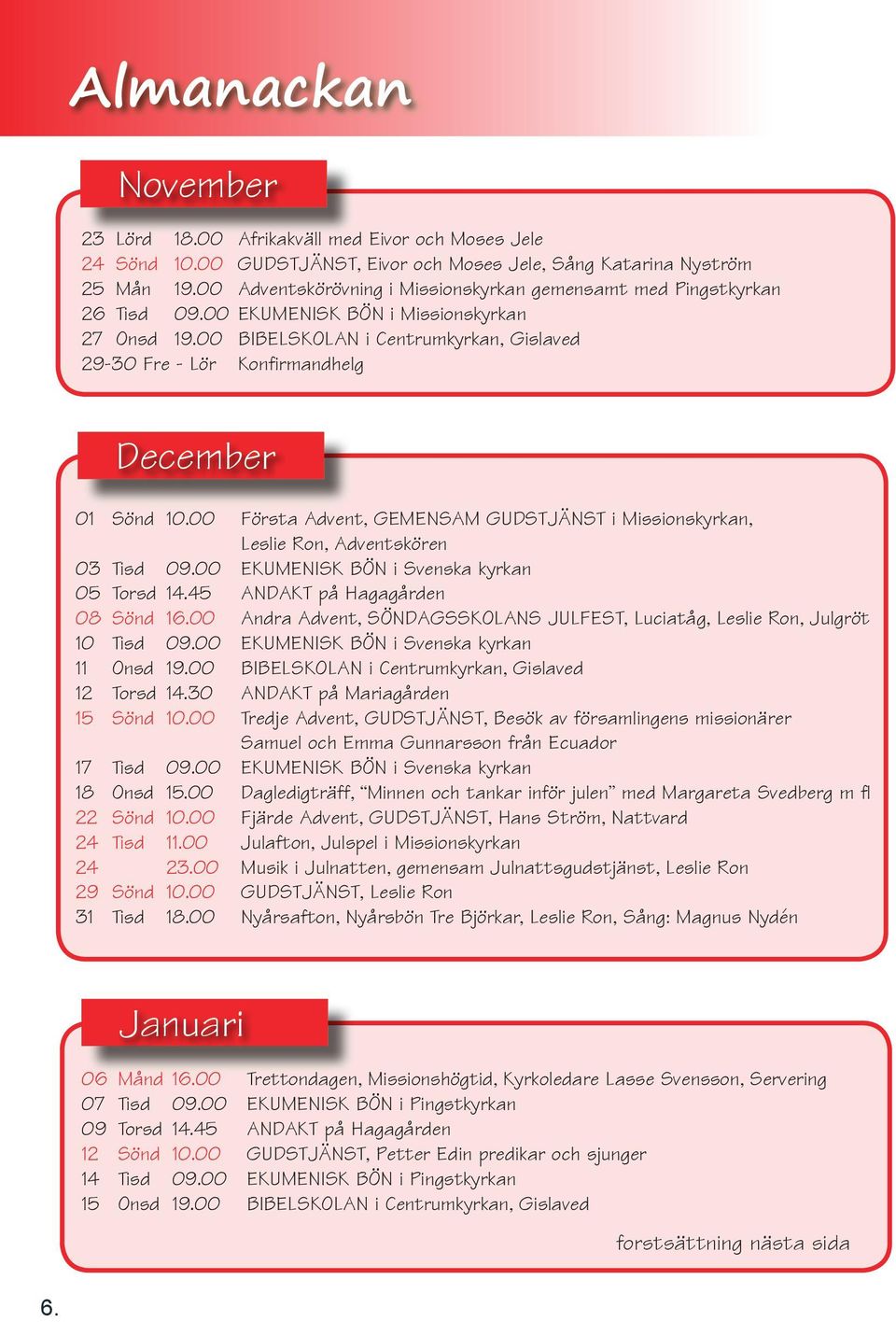 00 BIBELSKOLAN i Centrumkyrkan, Gislaved 29-30 Fre - Lör Konfirmandhelg December 01 Sönd 10.00 Första Advent, GEMENSAM GUDSTJÄNST i Missionskyrkan, Leslie Ron, Adventskören 03 Tisd 09.