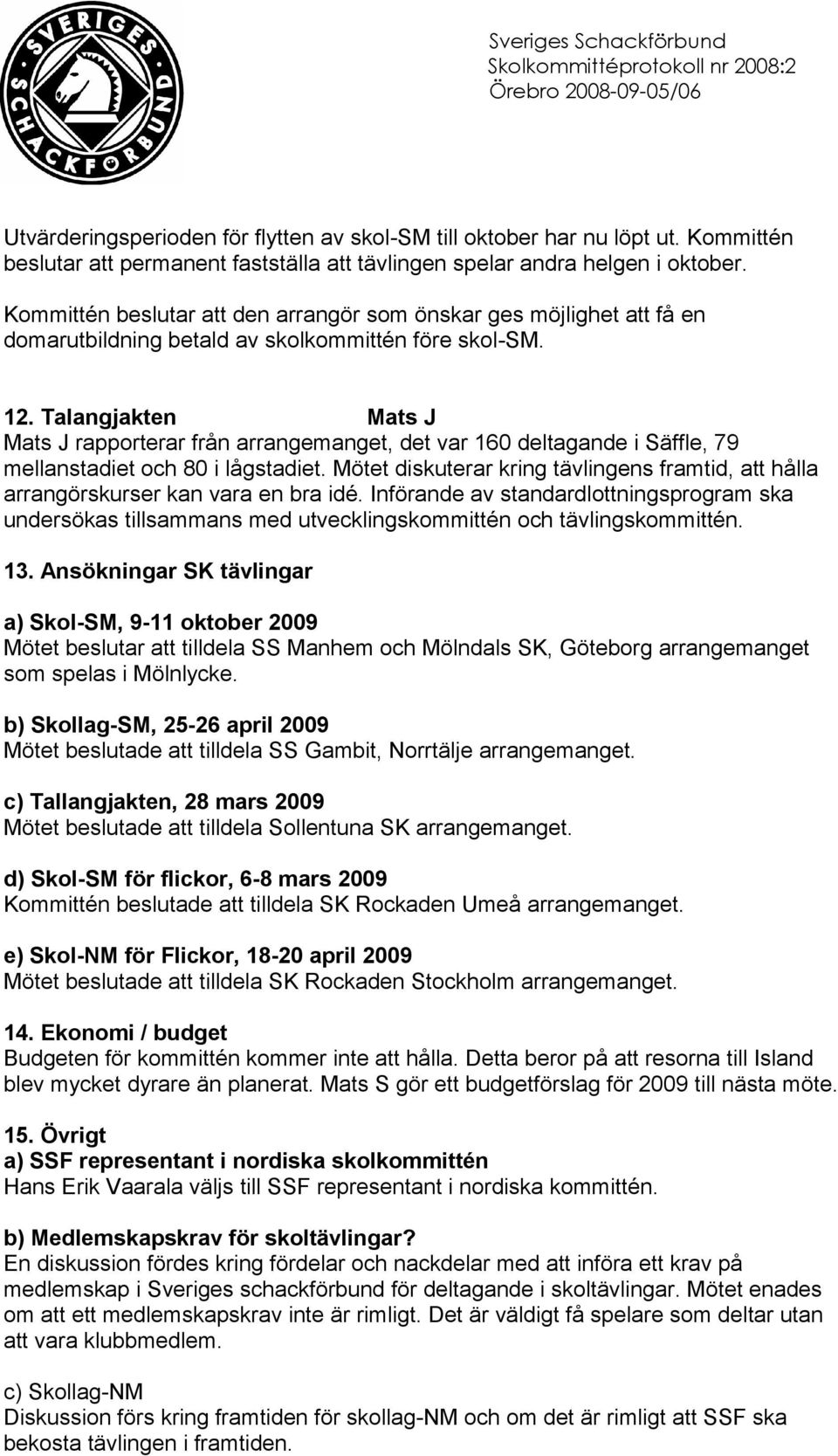 Talangjakten Mats J Mats J rapporterar från arrangemanget, det var 160 deltagande i Säffle, 79 mellanstadiet och 80 i lågstadiet.