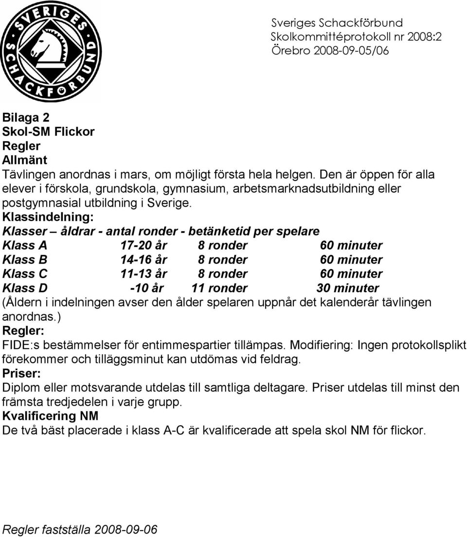 Klassindelning: Klasser åldrar - antal ronder - betänketid per spelare Klass A 17-20 år 8 ronder 60 minuter Klass B 14-16 år 8 ronder 60 minuter Klass C 11-13 år 8 ronder 60 minuter Klass D -10 år 11