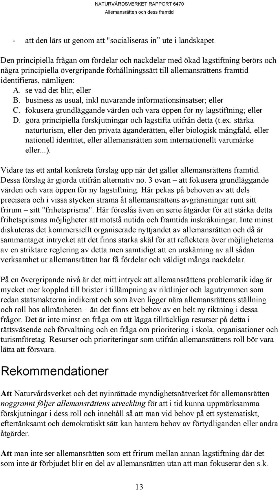 se vad det blir; eller B. business as usual, inkl nuvarande informationsinsatser; eller C. fokusera grundläggande värden och vara öppen för ny lagstiftning; eller D.