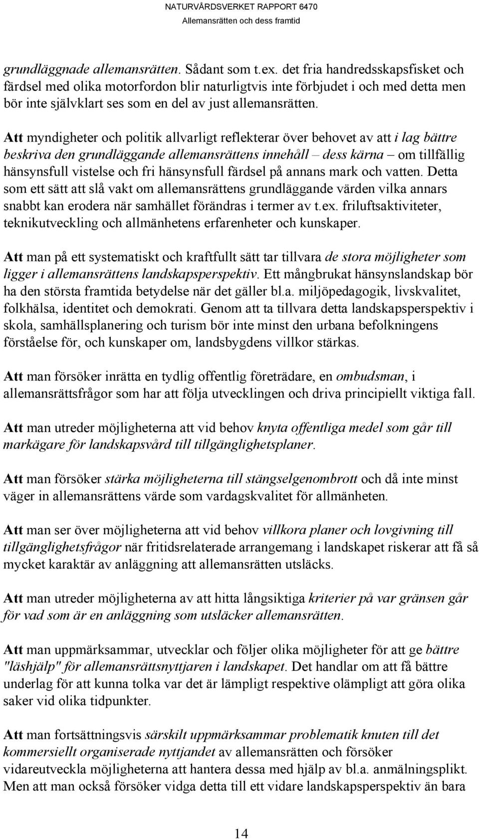 Att myndigheter och politik allvarligt reflekterar över behovet av att i lag bättre beskriva den grundläggande allemansrättens innehåll dess kärna om tillfällig hänsynsfull vistelse och fri