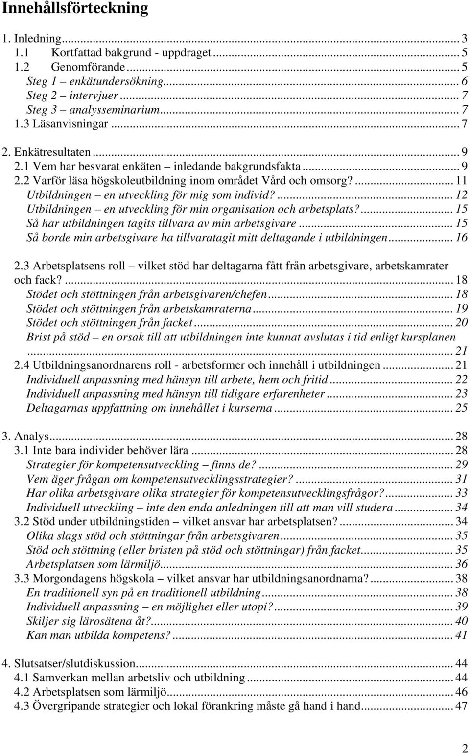 ... 11 Utbildningen en utveckling för mig som individ?... 12 Utbildningen en utveckling för min organisation och arbetsplats?... 15 Så har utbildningen tagits tillvara av min arbetsgivare.