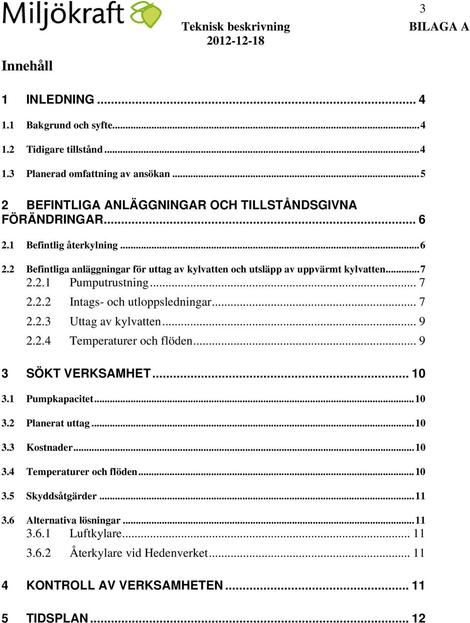 .. 7 2.2.2 Intags- och utloppsledningar... 7 2.2.3 Uttag av kylvatten... 9 2.2.4 Temperaturer och flöden... 9 3 SÖKT VERKSAMHET... 10 3.1 Pumpkapacitet... 10 3.2 Planerat uttag... 10 3.3 Kostnader.