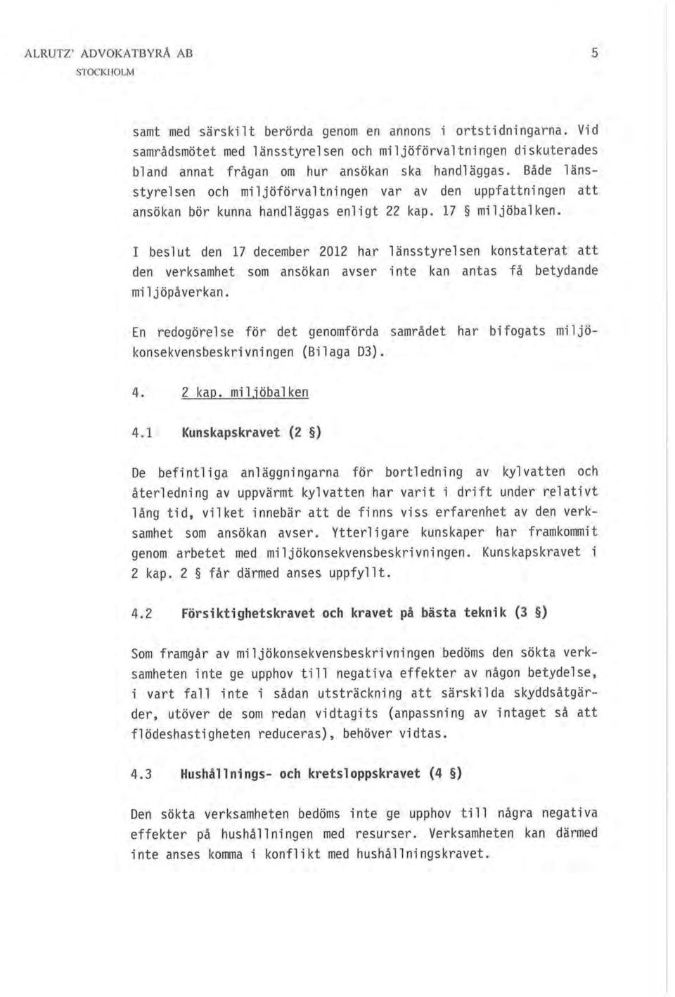 Både länsstyrelsen oob miljöförvaltningen var av den uppfattningen att ansökan bör kunna bandläggas enligt 22 kap. 17 ^ miljöbalken.