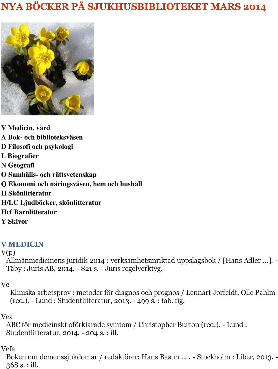 - Täby : Juris AB, 2014. - 821 s. - Juris regelverktyg. Vc Kliniska arbetsprov : metoder för diagnos och prognos / Lennart Jorfeldt, Olle Pahlm (red.). - Lund : Studentlitteratur, 2013. - 499 s.