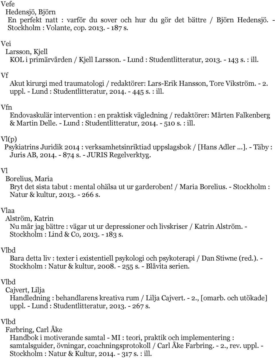 - Lund : Studentlitteratur, 2014. - 510 s. : ill. Vl(p) Psykiatrins Juridik 2014 : verksamhetsinriktiad uppslagsbok / [Hans Adler...]. - Täby : Juris AB, 2014. - 874 s. - JURIS Regelverktyg.
