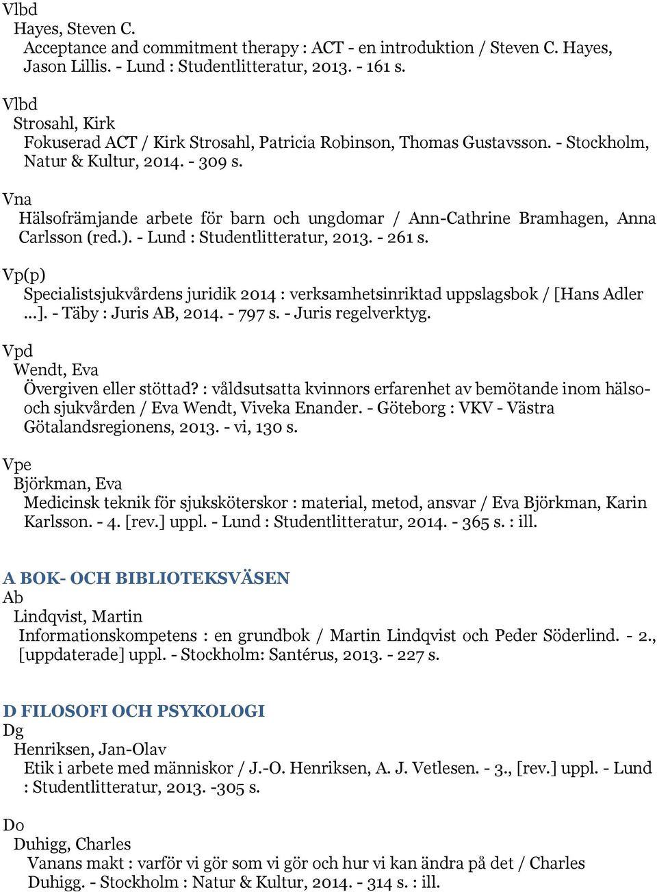 Vna Hälsofrämjande arbete för barn och ungdomar / Ann-Cathrine Bramhagen, Anna Carlsson (red.). - Lund : Studentlitteratur, 2013. - 261 s.