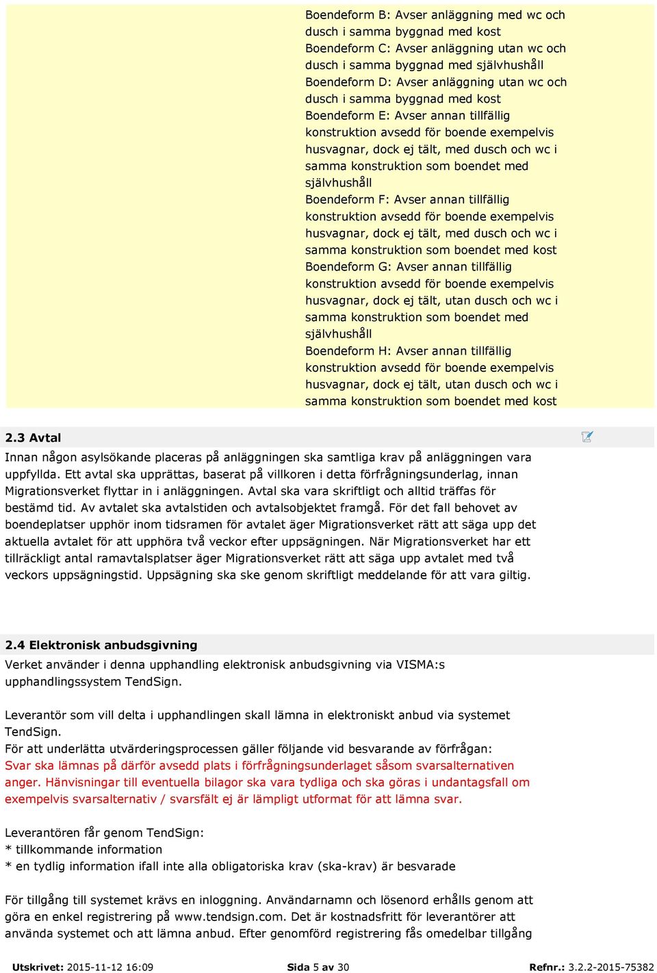 självhushåll Boendeform F: Avser annan tillfällig konstruktion avsedd för boende exempelvis husvagnar, dock ej tält, med dusch och wc i samma konstruktion som boendet med kost Boendeform G: Avser