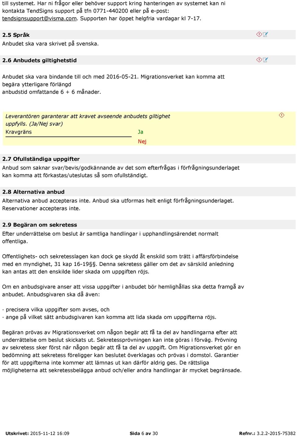 Migrationsverket kan komma att begära ytterligare förlängd anbudstid omfattande 6 + 6 månader. Leverantören garanterar att kravet avseende anbudets giltighet uppfylls. (/ svar) 2.