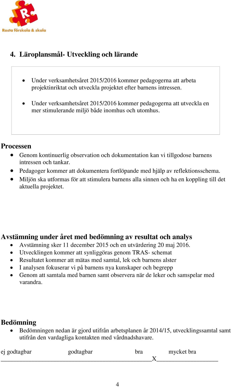 Genom kontinuerlig observation och dokumentation kan vi tillgodose barnens intressen och tankar. Pedagoger kommer att dokumentera fortlöpande med hjälp av reflektionsschema.