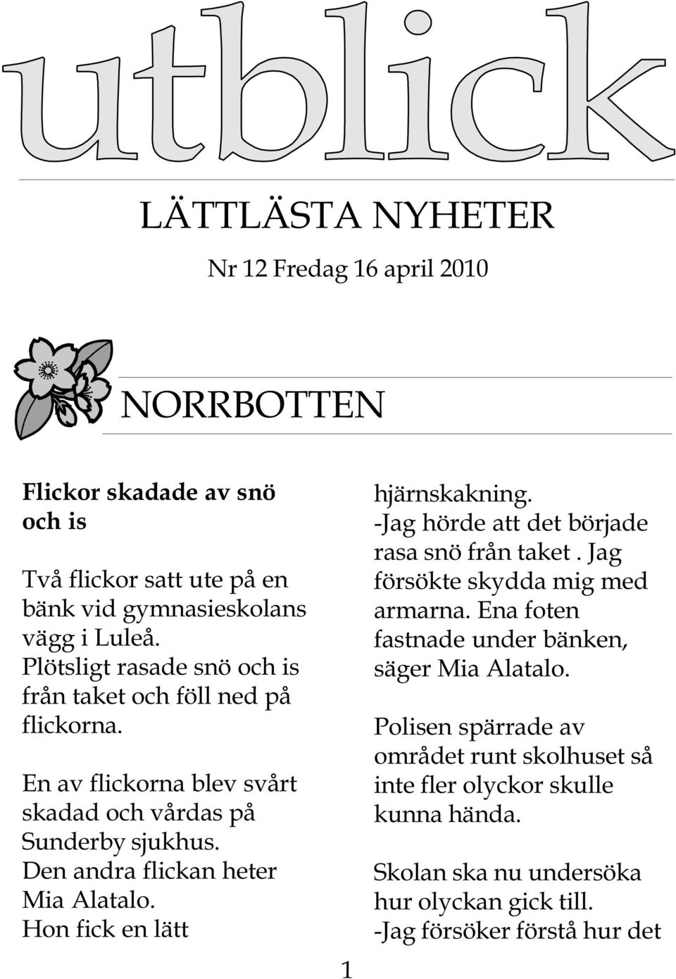 Den andra flickan heter Mia Alatalo. Hon fick en lätt 1 hjärnskakning. -Jag hörde att det började rasa snö från taket. Jag försökte skydda mig med armarna.