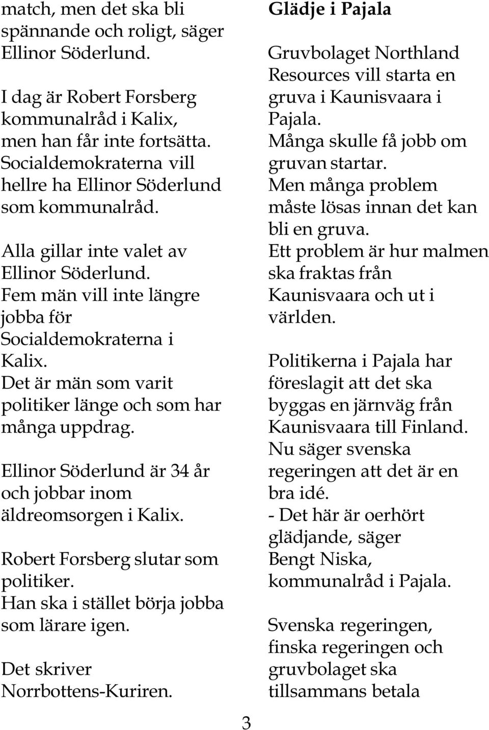 Det är män som varit politiker länge och som har många uppdrag. Ellinor Söderlund är 34 år och jobbar inom äldreomsorgen i Kalix. Robert Forsberg slutar som politiker.