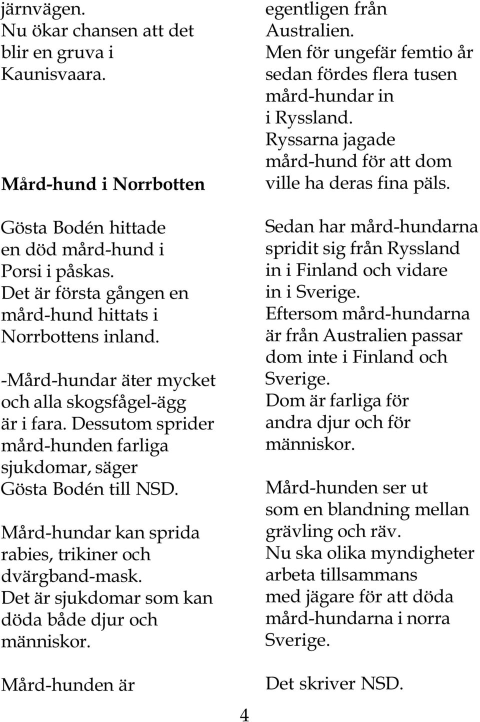 Mård-hundar kan sprida rabies, trikiner och dvärgband-mask. Det är sjukdomar som kan döda både djur och människor. Mård-hunden är 4 egentligen från Australien.